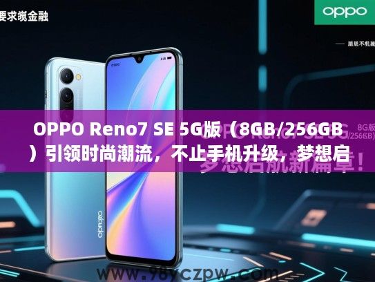 OPPO Reno7 SE 5G版(8GB/256GB)引领时尚潮流,不止手机升级,梦想启航新篇章! OPPO Reno7 SE 5G版(8GB/256GB)引领时尚潮流,不止手机升级,梦想启航新篇章!