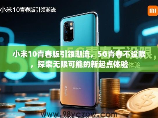 小米10青春版引领潮流，5G青春不设限，探索无限可能的新起点体验