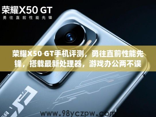 荣耀X50 GT手机评测,勇往直前性能先锋,搭载最新处理器,游戏办公两不误 荣耀X50 GT手机评测,勇往直前性能先锋,搭载最新处理器,游戏办公两不误