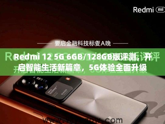 Redmi 12 5G 6GB/128GB版评测,开启智能生活新篇章,5G体验全面升级 Redmi 12 5G 6GB/128GB版评测,开启智能生活新篇章,5G体验全面升级