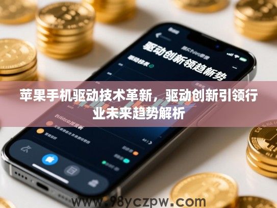 苹果手机驱动技术革新,驱动创新引领行业未来趋势解析 苹果手机驱动技术革新,驱动创新引领行业未来趋势解析