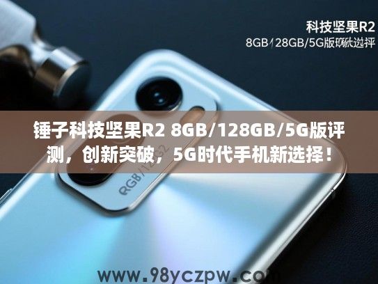 锤子科技坚果R2 8GB/128GB/5G版评测,创新突破,5G时代手机新选择! 锤子科技坚果R2 8GB/128GB/5G版评测,创新突破,5G时代手机新选择!