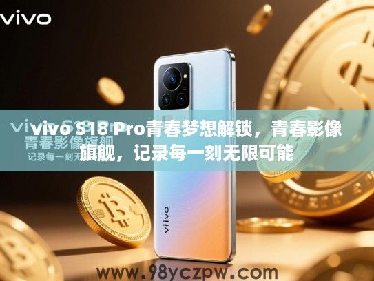 vivo S18 Pro青春梦想解锁,青春影像旗舰,记录每一刻无限可能 vivo S18 Pro青春梦想解锁,青春影像旗舰,记录每一刻无限可能