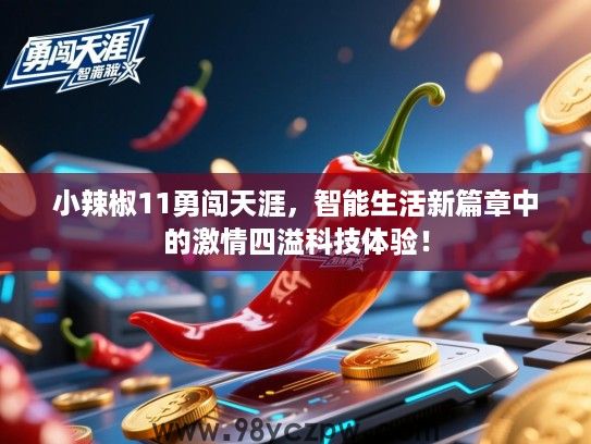 小辣椒11勇闯天涯,智能生活新篇章中的激情四溢科技体验! 小辣椒11勇闯天涯,智能生活新篇章中的激情四溢科技体验!