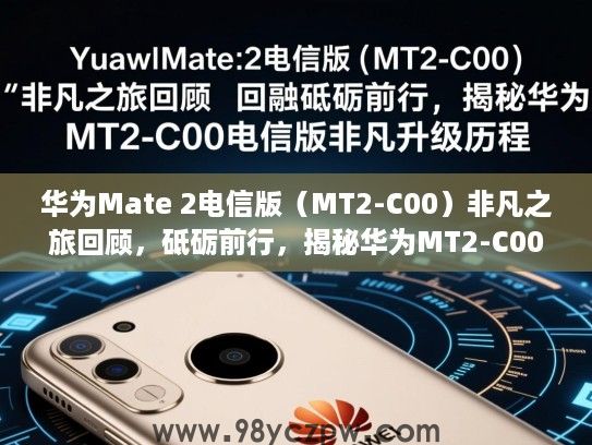 华为Mate 2电信版(MT2-C00)非凡之旅回顾,砥砺前行,揭秘华为MT2-C00电信版非凡升级历程 华为Mate 2电信版(MT2-C00)非凡之旅回顾,砥砺前行,揭秘华为MT2-C00电信版非凡升级历程