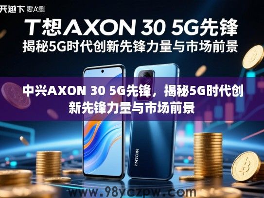 中兴AXON 30 5G先锋，揭秘5G时代创新先锋力量与市场前景
