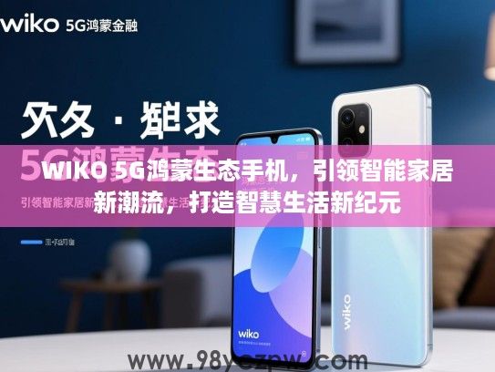 WIKO 5G鸿蒙生态手机,引领智能家居新潮流,打造智慧生活新纪元 WIKO 5G鸿蒙生态手机,引领智能家居新潮流,打造智慧生活新纪元