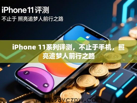 iPhone 11系列评测，不止于手机，照亮追梦人前行之路