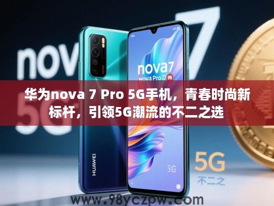 华为nova 7 Pro 5G手机,青春时尚新标杆,引领5G潮流的不二之选 华为nova 7 Pro 5G手机,青春时尚新标杆,引领5G潮流的不二之选