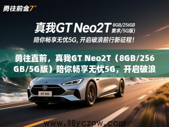 勇往直前,真我GT Neo2T(8GB/256GB/5G版)陪你畅享无忧5G,开启破浪前行新征程! 勇往直前,真我GT Neo2T(8GB/256GB/5G版)陪你畅享无忧5G,开启破浪前行新征程!