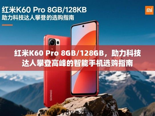 红米K60 Pro 8GB/128GB,助力科技达人攀登高峰的智能手机选购指南 红米K60 Pro 8GB/128GB,助力科技达人攀登高峰的智能手机选购指南