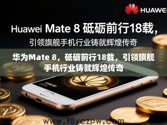 华为Mate 8,砥砺前行18载,引领旗舰手机行业铸就辉煌传奇 华为Mate 8,砥砺前行18载,引领旗舰手机行业铸就辉煌传奇