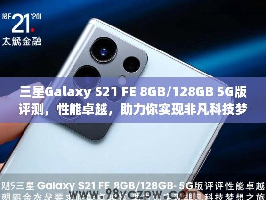 三星Galaxy S21 FE 8GB/128GB 5G版评测,性能卓越,助力你实现非凡科技梦想之旅 三星Galaxy S21 FE 8GB/128GB 5G版评测,性能卓越,助力你实现非凡科技梦想之旅
