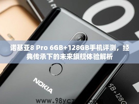 诺基亚8 Pro 6GB+128GB手机评测,经典传承下的未来旗舰体验解析 诺基亚8 Pro 6GB+128GB手机评测,经典传承下的未来旗舰体验解析