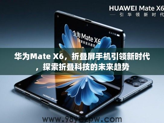 华为Mate X6,折叠屏手机引领新时代,探索折叠科技的未来趋势 华为Mate X6,折叠屏手机引领新时代,探索折叠科技的未来趋势