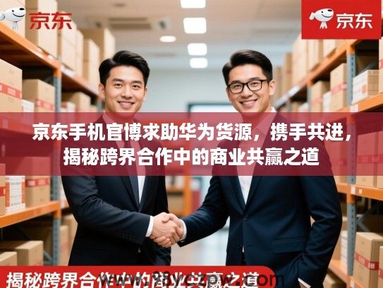 京东手机官博求助华为货源，携手共进，揭秘跨界合作中的商业共赢之道