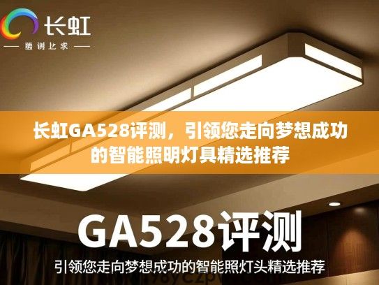 长虹GA528评测,引领您走向梦想成功的智能照明灯具精选推荐 长虹GA528评测,引领您走向梦想成功的智能照明灯具精选推荐
