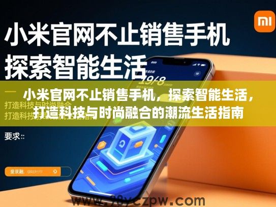 小米官网不止销售手机，探索智能生活，打造科技与时尚融合的潮流生活指南