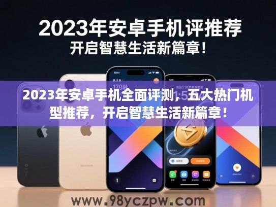 2023年安卓手机全面评测，五大热门机型推荐，开启智慧生活新篇章！