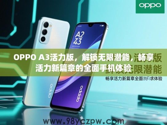 OPPO A3活力版，解锁无限潜能，畅享活力新篇章的全面手机体验