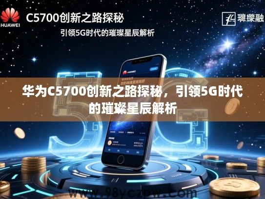 华为C5700创新之路探秘,引领5G时代的璀璨星辰解析 华为C5700创新之路探秘,引领5G时代的璀璨星辰解析