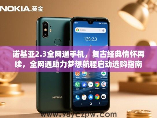 诺基亚2.3全网通手机,复古经典情怀再续,全网通助力梦想航程启动选购指南 诺基亚2.3全网通手机,复古经典情怀再续,全网通助力梦想航程启动选购指南