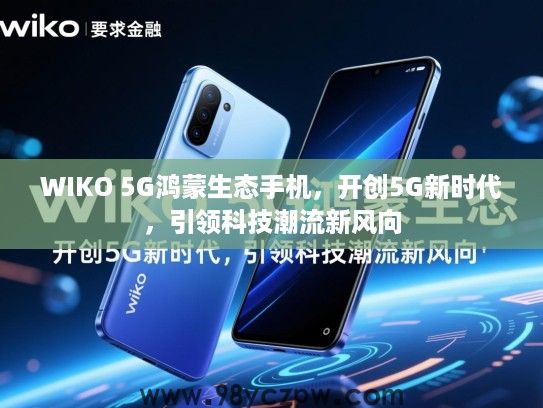WIKO 5G鸿蒙生态手机,开创5G新时代,引领科技潮流新风向 WIKO 5G鸿蒙生态手机,开创5G新时代,引领科技潮流新风向