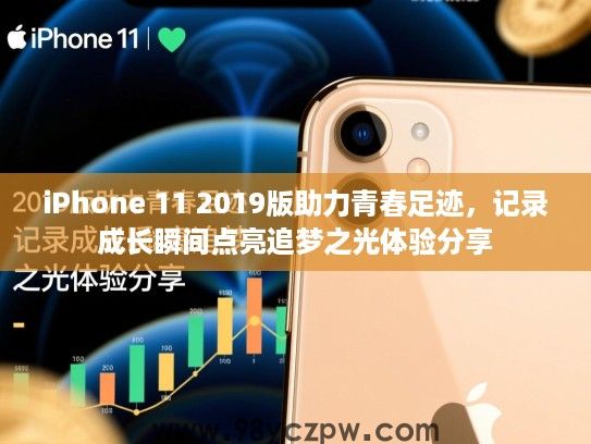 iPhone 11 2019版助力青春足迹，记录成长瞬间点亮追梦之光体验分享
