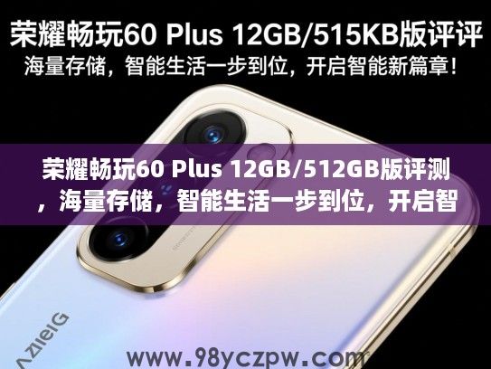 荣耀畅玩60 Plus 12GB/512GB版评测，海量存储，智能生活一步到位，开启智能新篇章！