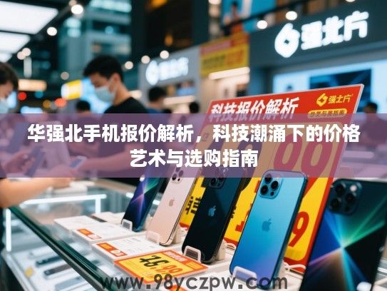 华强北手机报价解析，科技潮涌下的价格艺术与选购指南