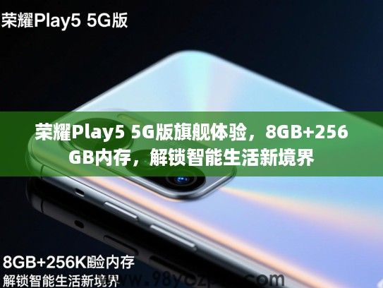 荣耀Play5 5G版旗舰体验,8GB+256GB内存,解锁智能生活新境界 荣耀Play5 5G版旗舰体验,8GB+256GB内存,解锁智能生活新境界