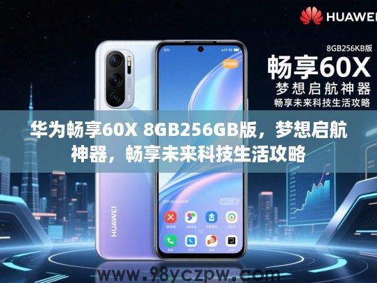 华为畅享60X 8GB256GB版,梦想启航神器,畅享未来科技生活攻略 华为畅享60X 8GB256GB版,梦想启航神器,畅享未来科技生活攻略