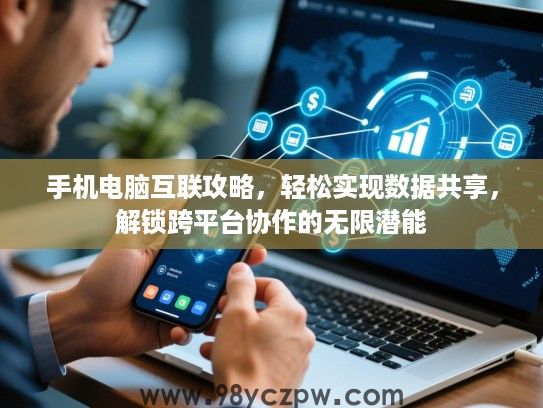 手机电脑互联攻略，轻松实现数据共享，解锁跨平台协作的无限潜能