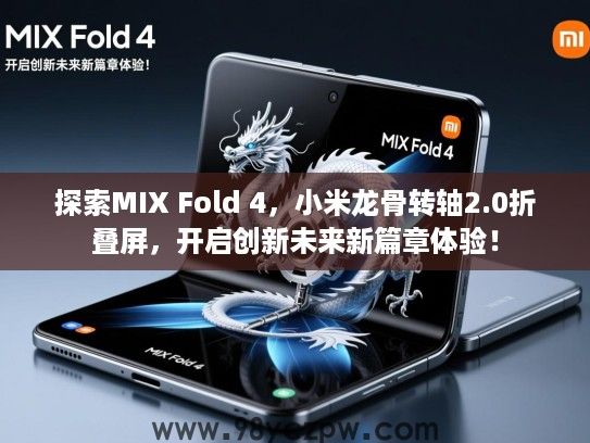 探索MIX Fold 4，小米龙骨转轴2.0折叠屏，开启创新未来新篇章体验！