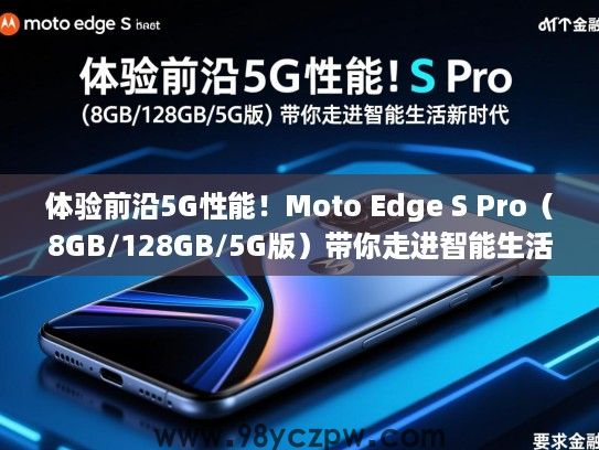 体验前沿5G性能!Moto Edge S Pro(8GB/128GB/5G版)带你走进智能生活新时代 体验前沿5G性能!Moto Edge S Pro(8GB/128GB/5G版)带你走进智能生活新时代