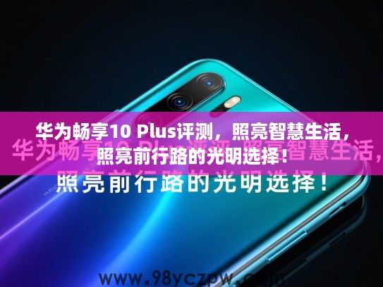 华为畅享10 Plus评测，照亮智慧生活，照亮前行路的光明选择！