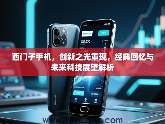 西门子手机,创新之光重现,经典回忆与未来科技展望解析 西门子手机,创新之光重现,经典回忆与未来科技展望解析