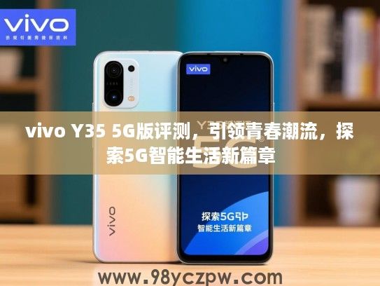 vivo Y35 5G版评测,引领青春潮流,探索5G智能生活新篇章 vivo Y35 5G版评测,引领青春潮流,探索5G智能生活新篇章
