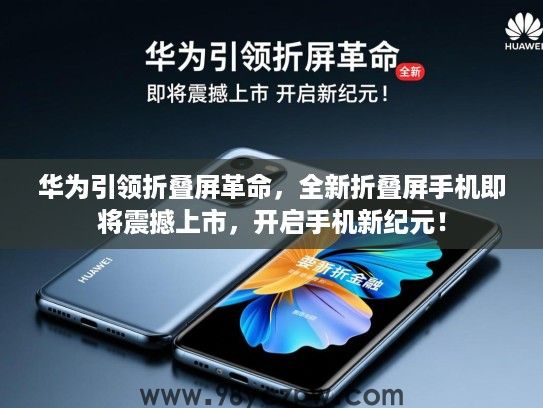 华为引领折叠屏革命,全新折叠屏手机即将震撼上市,开启手机新纪元! 华为引领折叠屏革命,全新折叠屏手机即将震撼上市,开启手机新纪元!