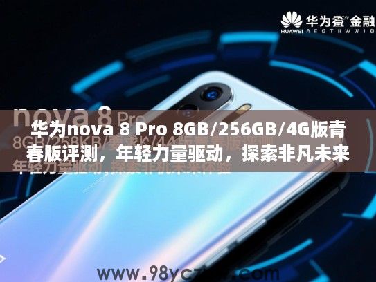 华为nova 8 Pro 8GB/256GB/4G版青春版评测，年轻力量驱动，探索非凡未来手机体验