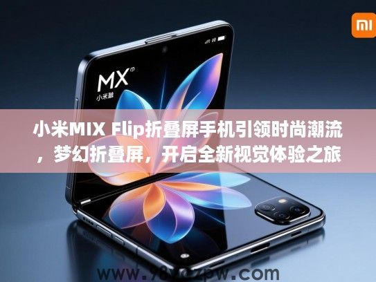 小米MIX Flip折叠屏手机引领时尚潮流，梦幻折叠屏，开启全新视觉体验之旅