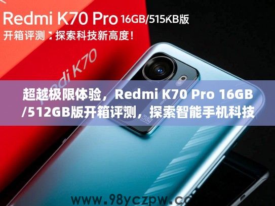 超越极限体验，Redmi K70 Pro 16GB/512GB版开箱评测，探索智能手机科技新高度！