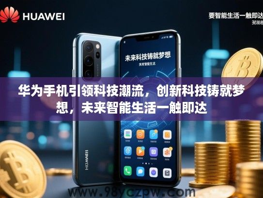 华为手机引领科技潮流，创新科技铸就梦想，未来智能生活一触即达