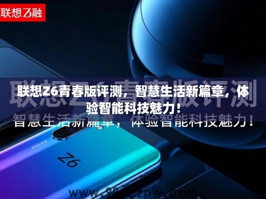 联想Z6青春版评测,智慧生活新篇章,体验智能科技魅力! 联想Z6青春版评测,智慧生活新篇章,体验智能科技魅力!