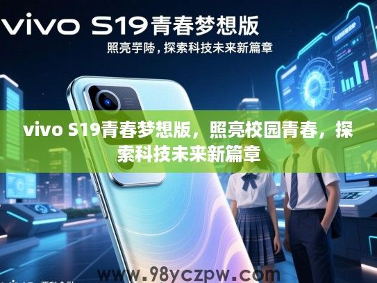 vivo S19青春梦想版，照亮校园青春，探索科技未来新篇章