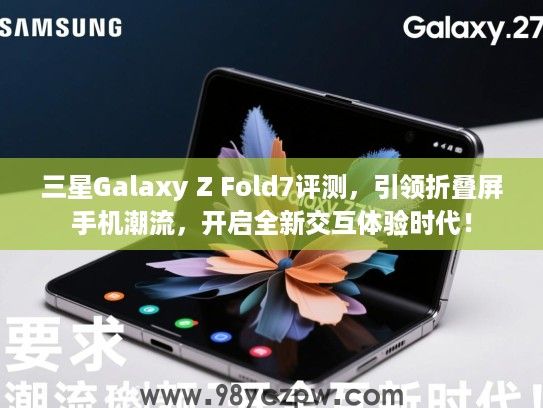 三星Galaxy Z Fold7评测，引领折叠屏手机潮流，开启全新交互体验时代！