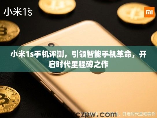 小米1s手机评测,引领智能手机革命,开启时代里程碑之作 小米1s手机评测,引领智能手机革命,开启时代里程碑之作