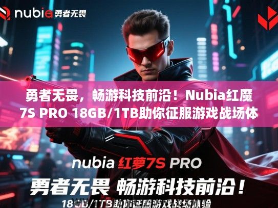 勇者无畏,畅游科技前沿!Nubia红魔7S PRO 18GB/1TB助你征服游戏战场体验 勇者无畏,畅游科技前沿!Nubia红魔7S PRO 18GB/1TB助你征服游戏战场体验