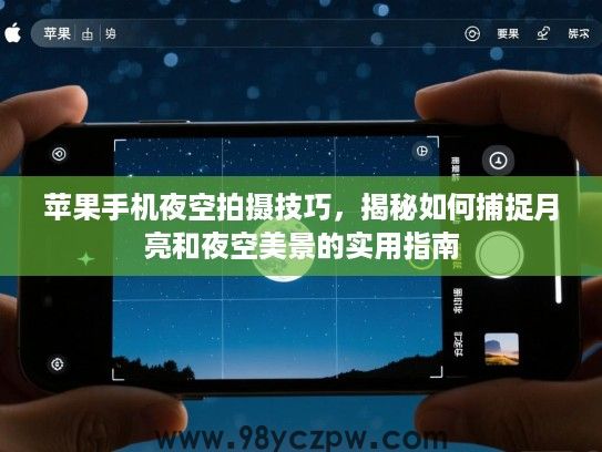 苹果手机夜空拍摄技巧,揭秘如何捕捉月亮和夜空美景的实用指南 苹果手机夜空拍摄技巧,揭秘如何捕捉月亮和夜空美景的实用指南