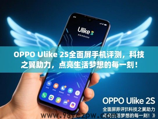 OPPO Ulike 2S全面屏手机评测,科技之翼助力,点亮生活梦想的每一刻! OPPO Ulike 2S全面屏手机评测,科技之翼助力,点亮生活梦想的每一刻!